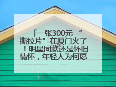 一张300元 “撕拉片”在厦门火了！明星同款还是怀旧情怀，年轻人为何愿意买单？