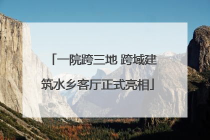 一院跨三地 跨域建筑水乡客厅正式亮相
