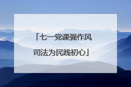七一党课强作风 司法为民践初心