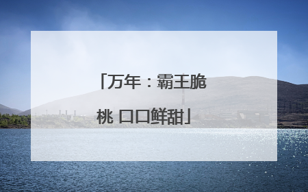 万年：霸王脆桃 口口鲜甜