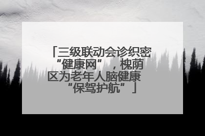 三级联动会诊织密 “健康网”，槐荫区为老年人脑健康 “保驾护航”