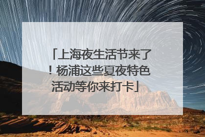 上海夜生活节来了！杨浦这些夏夜特色活动等你来打卡