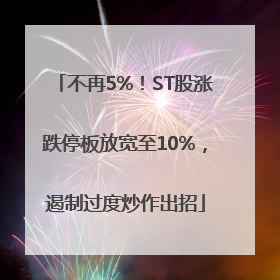 不再5%！ST股涨跌停板放宽至10%，遏制过度炒作出招