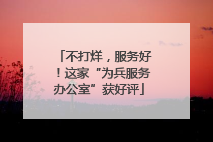 不打烊，服务好！这家“为兵服务办公室”获好评