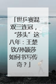 世乒赛混双三连冠，“莎头”这八年：王楚钦/孙颖莎如何书写传奇？