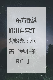 东方甄选推出自营红薯粉条：承诺“绝不掺粉”