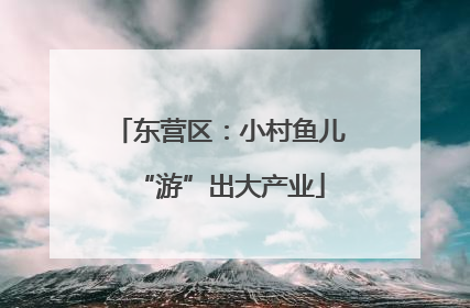 东营区：小村鱼儿“游”出大产业