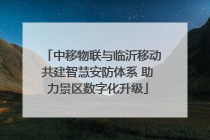 中移物联与临沂移动共建智慧安防体系 助力景区数字化升级