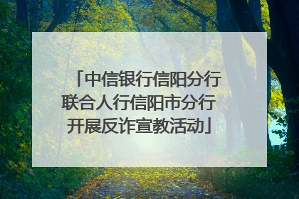 中信银行信阳分行联合人行信阳市分行开展反诈宣教活动