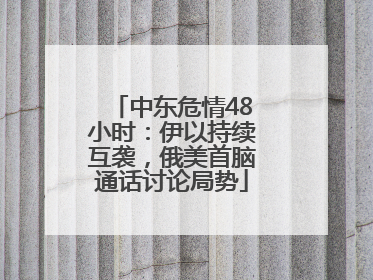 中东危情48小时：伊以持续互袭，俄美首脑通话讨论局势