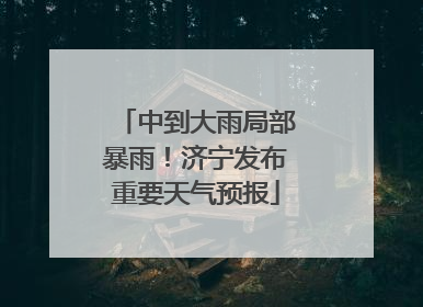 中到大雨局部暴雨！济宁发布重要天气预报