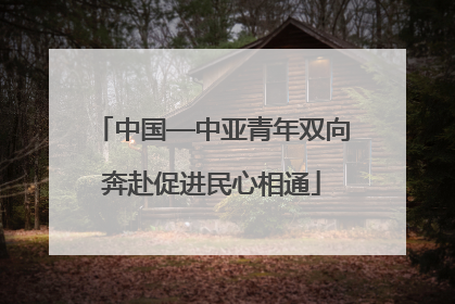 中国—中亚青年双向奔赴促进民心相通
