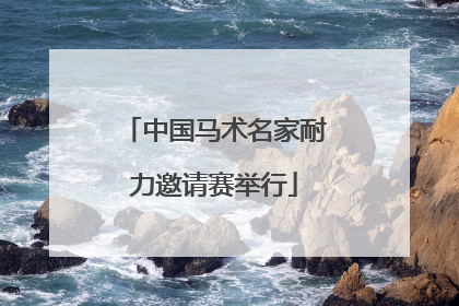 中国马术名家耐力邀请赛举行