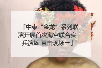 中柬“金龙”系列联演开展首次海空联合实兵演练 直击现场→