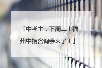 中考生，下周二！福州中招咨询会来了！