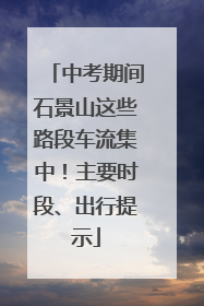 中考期间石景山这些路段车流集中！主要时段、出行提示