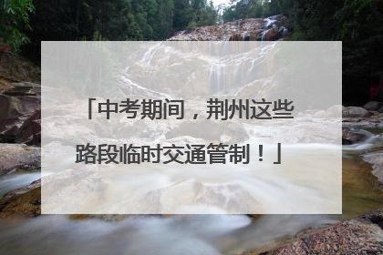 中考期间，荆州这些路段临时交通管制！