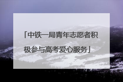 中铁一局青年志愿者积极参与高考爱心服务