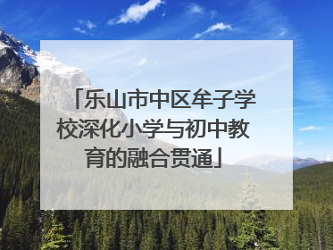 乐山市中区牟子学校深化小学与初中教育的融合贯通