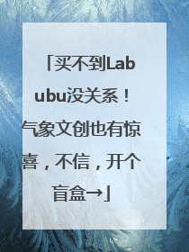 买不到Labubu没关系！气象文创也有惊喜，不信，开个盲盒→