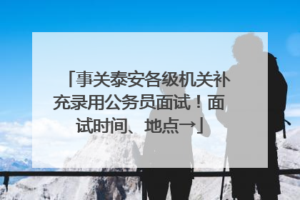 事关泰安各级机关补充录用公务员面试！面试时间、地点→