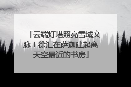 云端灯塔照亮雪域文脉！徐汇在萨迦建起离天空最近的书房