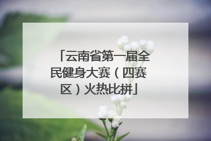云南省第一届全民健身大赛（四赛区）火热比拼