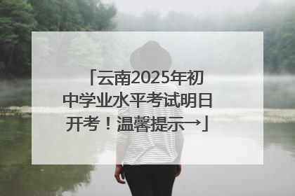 云南2025年初中学业水平考试明日开考！温馨提示→