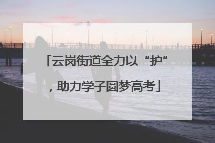 云岗街道全力以“护”，助力学子圆梦高考