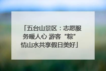 五台山景区：志愿服务暖人心 游客“粽”情山水共享假日美好