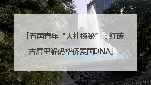 五国青年“大社探秘”：红砖古厝里解码华侨爱国DNA