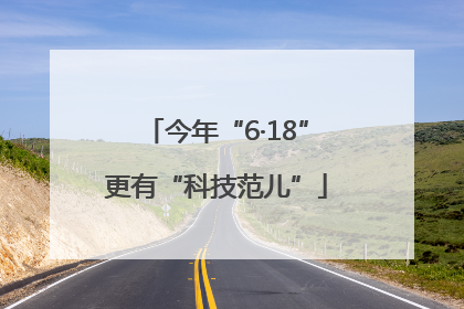今年“6·18”更有“科技范儿”