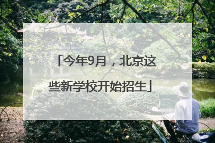 今年9月，北京这些新学校开始招生