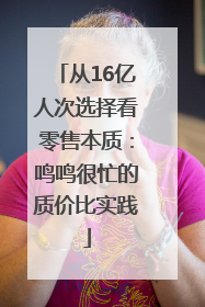 从16亿人次选择看零售本质：鸣鸣很忙的质价比实践