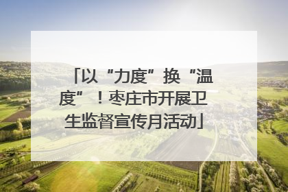 以“力度”换“温度”！枣庄市开展卫生监督宣传月活动