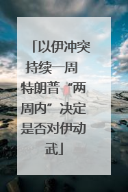 以伊冲突持续一周 特朗普“两周内”决定是否对伊动武