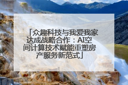 众趣科技与我爱我家达成战略合作：AI空间计算技术赋能重塑房产服务新范式