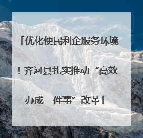 优化便民利企服务环境！齐河县扎实推动“高效办成一件事”改革