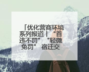 优化营商环境系列报道丨“首违不罚”“轻微免罚” 宿迁交通执法越来越有“人情味”