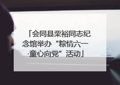 会同县粟裕同志纪念馆举办“粽情六一·童心向党”活动