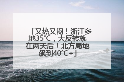 又热又闷！浙江多地35℃，大反转就在两天后！北方局地飙到40℃+