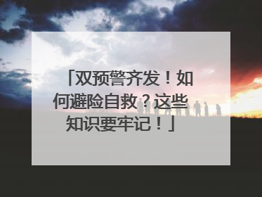 双预警齐发！如何避险自救？这些知识要牢记！