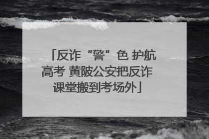 反诈“警”色 护航高考 黄陂公安把反诈课堂搬到考场外