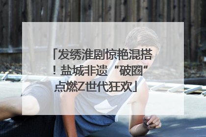 发绣淮剧惊艳混搭！盐城非遗“破圈”点燃Z世代狂欢