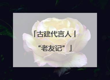 古建代言人丨“老友记”