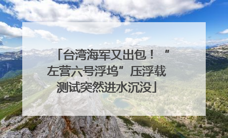 台湾海军又出包！“左营六号浮坞”压浮载测试突然进水沉没