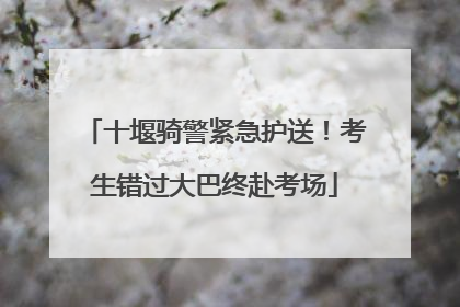 十堰骑警紧急护送！考生错过大巴终赴考场