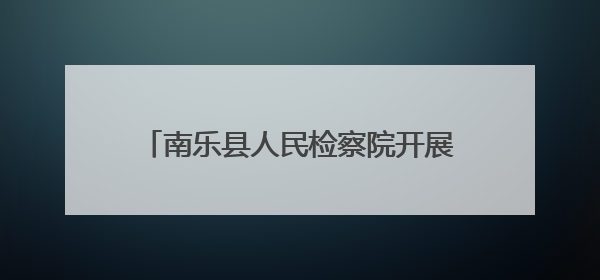 南乐县人民检察院开展新时代文明实践活动