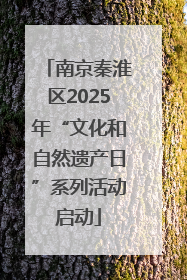 南京秦淮区2025年“文化和自然遗产日”系列活动启动
