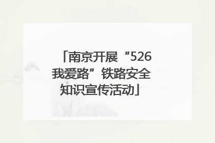 南京开展“526 我爱路”铁路安全知识宣传活动